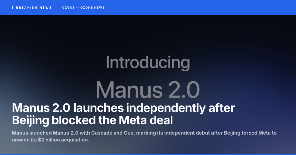 Manus 2.0 launches independently after Beijing blocked the Meta deal